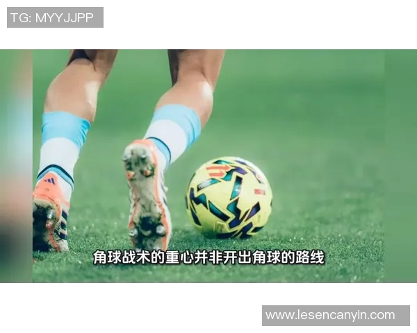 角球战术的演变与技巧分析：如何通过角球创造更多进攻机会
